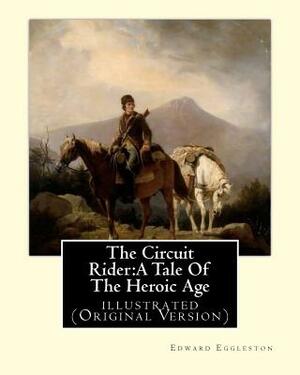 The Circuit Rider: A Tale Of The Heroic Age, By Edward Eggleston A NOVEL: illustrated (Original Version) by Edward Eggleston