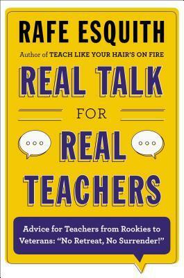 Real Talk for Real Teachers: Advice for Teachers from Rookies to Veterans: No Retreat, No Surrender! by Rafe Esquith