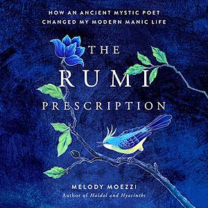 The Rumi Prescription: How an Ancient Mystic Poet Changed My Modern Manic Life by Melody Moezzi
