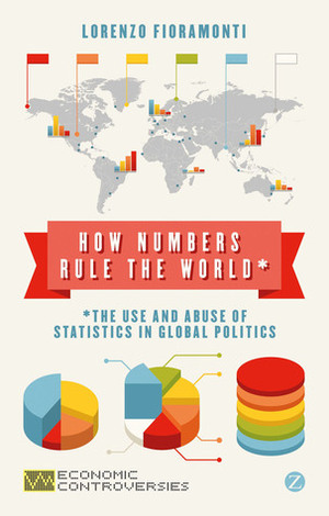 How Numbers Rule the World: The Use and Abuse of Statistics in Global Politics by Lorenzo Fioramonti