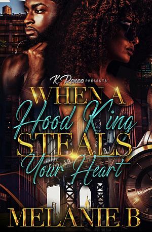 When A Hood King Steals Your Heart by Melanie B.