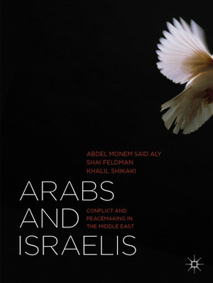 Arabs and Israelis: Conflict and Peacemaking in the Middle East by Khalil Shikaki, Abdel Monem Said Aly, Shai Feldman