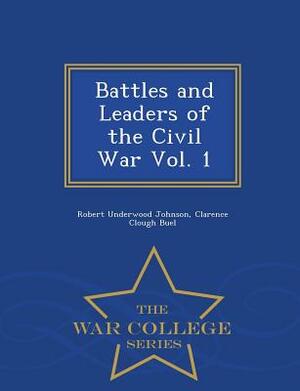 Battles and Leaders of the Civil War Vol. 1 - War College Series by Robert Underwood Johnson, Clarence Clough Buel