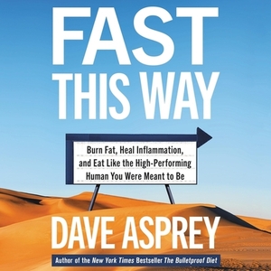 Fast This Way: Burn Fat, Heal Inflammation, and Eat Like the High-Performing Human You Were Meant to Be by Dave Asprey