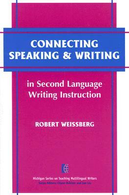 Connecting Speaking & Writing in Second Language Writing Instruction by Robert Weissberg