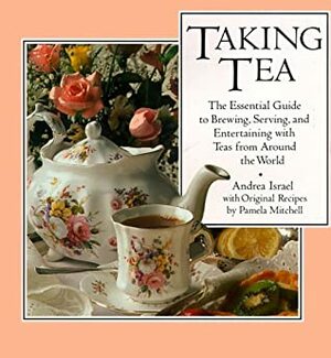 Taking Tea: The Essential Guide to Brewing, Serving, and Entertaining with Teas from Around the World by Pamela Mitchell, Andrea Israel