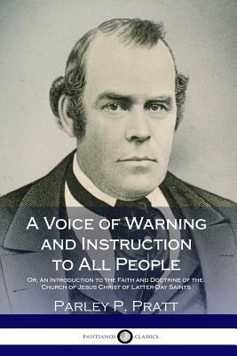 A Voice of Warning and Instruction to All People: Or, an Introduction to the Faith and Doctrine of the Church of Jesus Christ of Latter-Day Saints by Parley P. Pratt