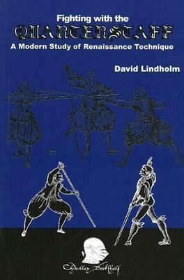 Fighting with the Quarterstaff: A Modern Study of Renaissance Technique by David Lindholm