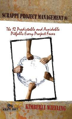 Scrappy Project Management: The 12 Predictable and Avoidable Pitfalls That Every Project Faces by Kimberly Wiefling