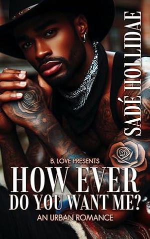 How Ever Do You Want Me?: An Urban Romance by Sadé Hollidae, Sadé Hollidae