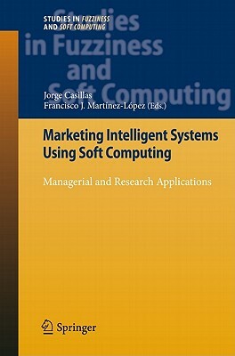 Marketing Intelligent Systems Using Soft Computing: Managerial and Research Applications by 