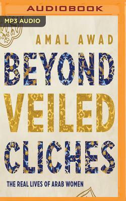 Beyond Veiled Cliches: The Real Lives of Arab Women by Amal Awad