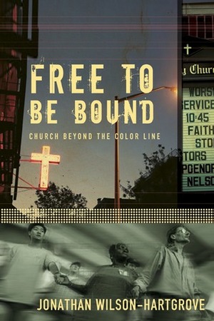 Free to Be Bound: Church Beyond the Color Line by Jonathan Wilson-Hartgrove