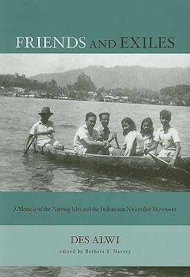 Friends and Exiles: A Memoir of the Nutmeg Isles and the Indonesian Nationalist Movement by Barbara S. Harvey, Des Alwi