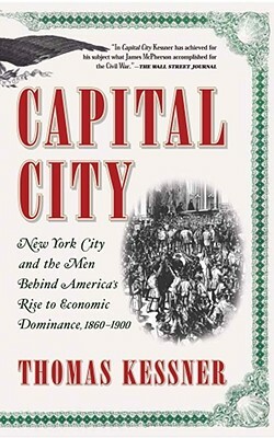 Capital City: New York City and the Men Behind America's Rise to Economic Dominance, 1860-1900 by Thomas Kessner