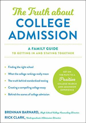 The Truth about College Admission: A Family Guide to Getting In and Staying Together by Brennan Barnard, Rick Clark