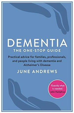 Dementia: The One-Stop Guide: Practical advice for families, professionals, and people living with dementia and Alzheimer's Disease by June Andrews