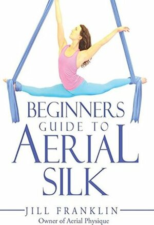 Beginners Guide to Aerial Silk by Jill Franklin
