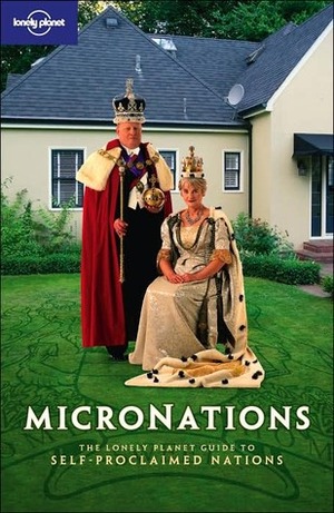 Micronations: the Lonely Planet guide to self-proclaimed nations by Simon Sellars, Lonely Planet, John Ryan, George Dunford