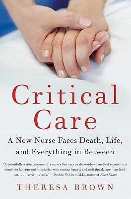 Critical Care: A New Nurse Faces Death, Life, and Everything in Between by Theresa Brown