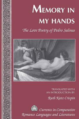 Memory in My Hands: The Love Poetry of Pedro Salinas- Translated with an Introduction by Ruth Katz Crispin by Ruth Katz Crispin