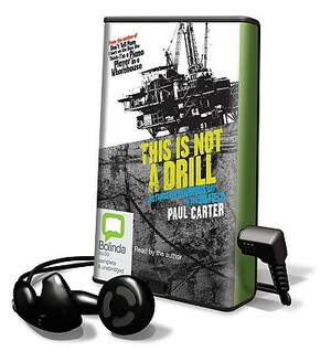 This Is Not a Drill: Just Another Glorious Day in the Oilfield by Paul Carter