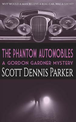 The Phantom Automobiles: A Gordon Gardner Investigation by Scott Dennis Parker