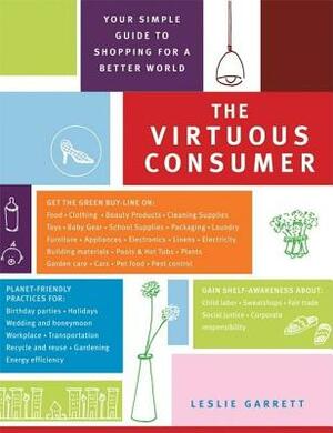 The Virtuous Consumer: Your Essential Shopping Guide for a Better, Kinder, Healthier World by Leslie Garrett