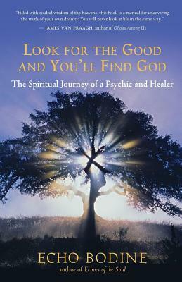 Look for the Good and You'll Find God: The Spiritual Journey of a Psychic and Healer by Echo Bodine