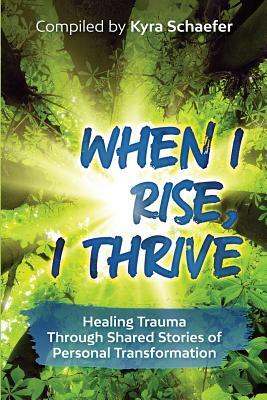 When I Rise, I Thrive: Healing Trauma Through Shared Stories of Personal Transformation by 