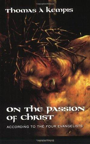 On the Passion of Christ According to the Four Evangelists: Prayers and Meditations by Joseph N. Tylenda, Thomas à Kempis