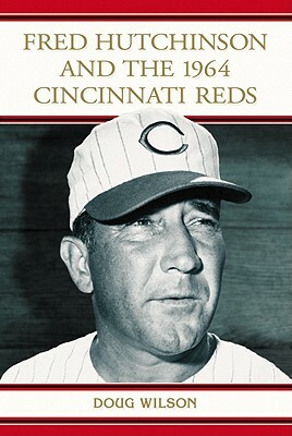 Fred Hutchinson and the 1964 Cincinnati Reds by Doug Wilson