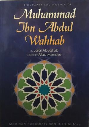 Biography and Mission of Muhammad Ibn Abdul Wahhab by Jalal Abualrub, Alaa Mencke
