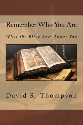 Remember Who You Are: What the Bible Says About You by David R. Thompson