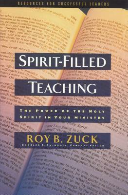 Spirit-Filled Teaching: The Power of the Holy Spirit in Your Ministry by Roy B. Zuck