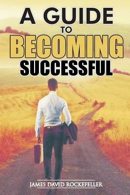 A Guide to Becoming Successful by James David Rockefeller