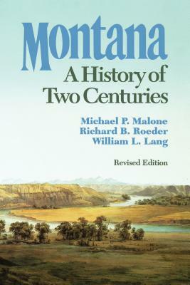 Montana: A History of Two Centuries by Michael P. Malone, Richard B. Roeder, William L. Lang