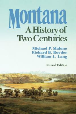 Montana: A History of Two Centuries by William L. Lang, Michael P. Malone, Richard B. Roeder