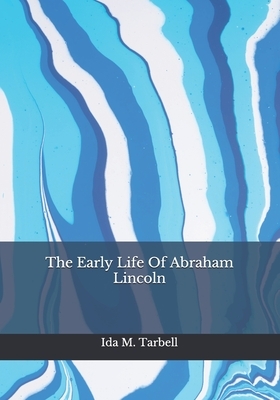 The Early Life Of Abraham Lincoln by Ida M. Tarbell