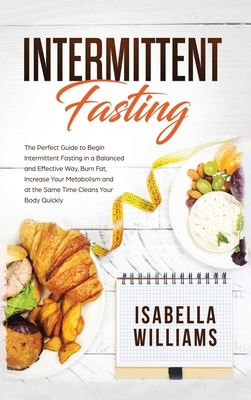 Intermittent Fasting: The Perfect Guide to Begin Intermittent Fasting in a Balanced and Effective Way, Burn Fat, Increase Your Metabolism, a by Isabella Williams