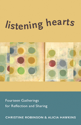 Listening Hearts: Fourteen Gatherings for Reflection and Sharing by Christine Robinson, Alicia Hawkins