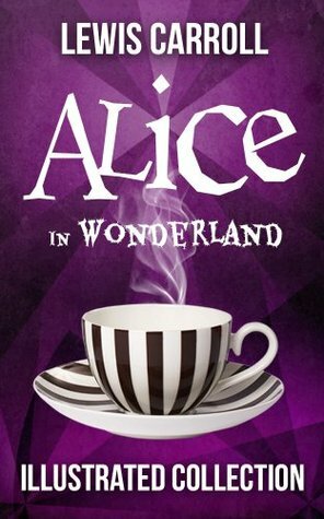 Alice in Wonderland Complete Collection: Alice's Adventures in Wonderland, Illustrated Through the Looking Glass, plus Alice's Adventures Under Ground and The Hunting of the Snark by John Tenniel, Lewis Carroll