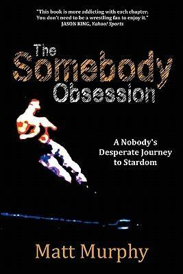 The Somebody Obsession: A Nobody's Desperate Journey to Stardom by Matt Murphy