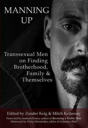 Manning Up: Transsexual Men on Finding Brotherhood, Family, and Themselves by Mitch Ellis, Zander Keig, Zander Keig