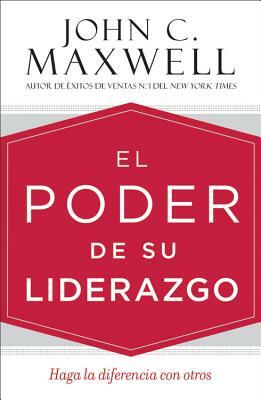 El Poder de Su Liderazgo: Haga La Diferencia Con Otros by John C. Maxwell