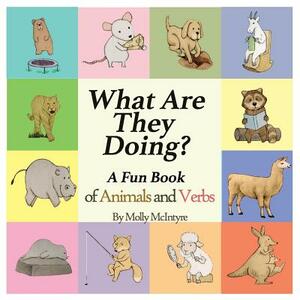 What Are They Doing?: A Fun Early Learning Book that Combines Animals with Verbs.. by Molly McIntyre