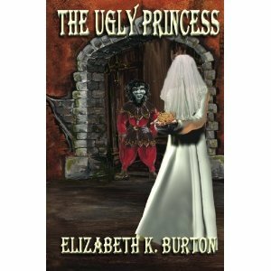 The Ugly Princess: The Karlathia Chronicles by Elizabeth K. Burton