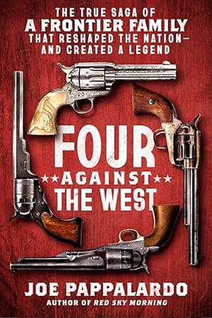 Four Against the West: The True Saga of a Frontier Family That Reshaped the Nation—and Created a Legend by Joe Pappalardo