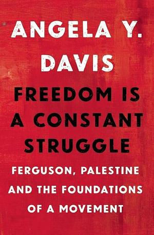 Freedom is a Constant Struggle: Ferguson, Palestine and the Foundations of a Movement by Frank Barat, Angela Y. Davis, Angela Y. Davis