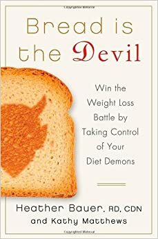 Bread Is the Devil: Take Control of Your Diet Demons and Blast the Fat Forever by Kathy Matthews, Heather Bauer